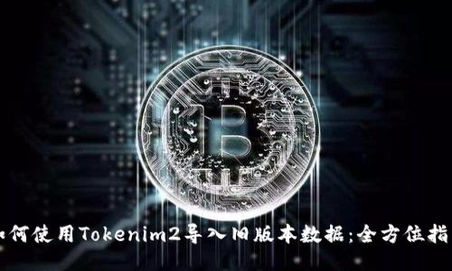 如何使用Tokenim2导入旧版本数据：全方位指南