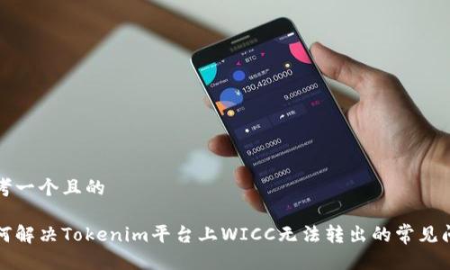 思考一个且的

如何解决Tokenim平台上WICC无法转出的常见问题