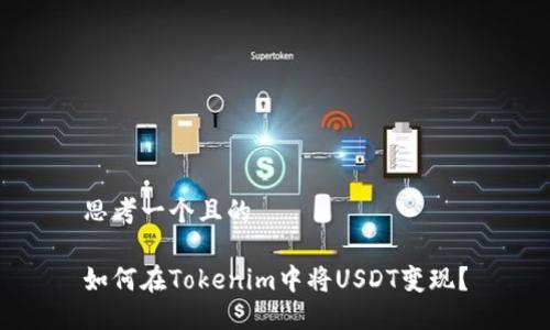 思考一个且的

如何在Tokenim中将USDT变现？