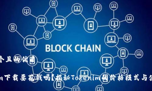 思考一个且的优质

Tokenim下载要花钱吗？揭秘Tokenim的价格模式与使用方式