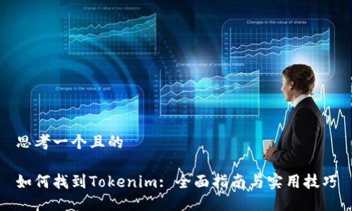 思考一个且的

如何找到Tokenim: 全面指南与实用技巧