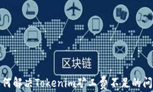 
如何解决Tokenim矿工费不足的问题