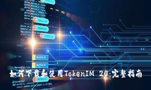 如何下载和使用TokenIM 20：完整指南