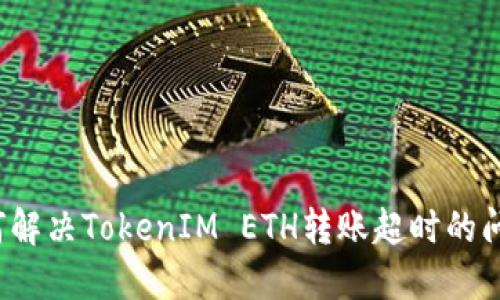 如何解决TokenIM ETH转账超时的问题？
