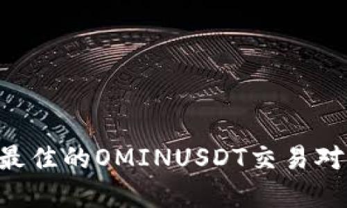 如何选择最佳的OMINUSDT交易对：全面指南