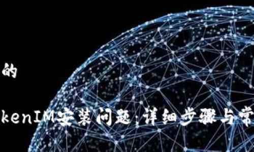 思考一个且的

如何解决TokenIM安装问题：详细步骤与常见故障排除