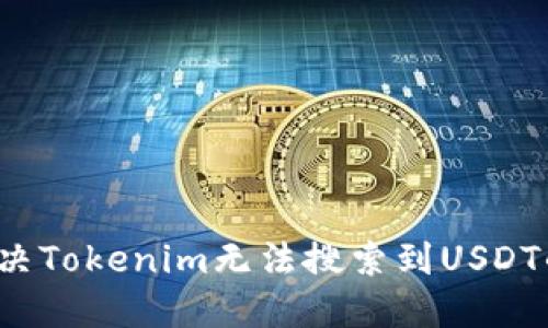 如何解决Tokenim无法搜索到USDT的问题？