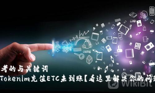 思考的与关键词  
: Tokenim充值ETC未到账？看这里解决你的问题！