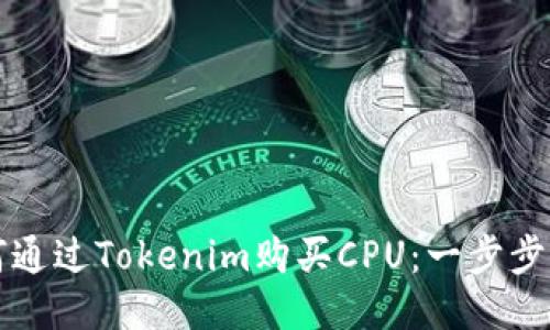如何通过Tokenim购买CPU：一步步指南