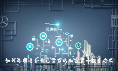 如何选择适合自己需求的加密货币投资方式