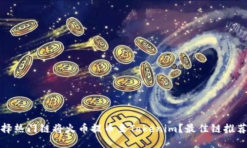 如何选择热门链将火币提币至Tokenim？最佳链推荐与详解