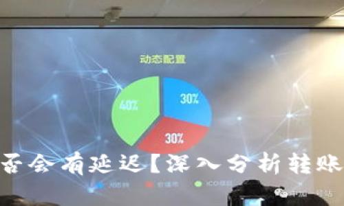 Tokenim转账是否会有延迟？深入分析转账过程与影响因素
