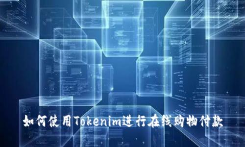 如何使用Tokenim进行在线购物付款