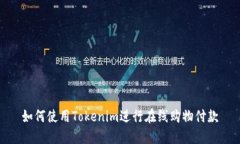 如何使用Tokenim进行在线购物付款