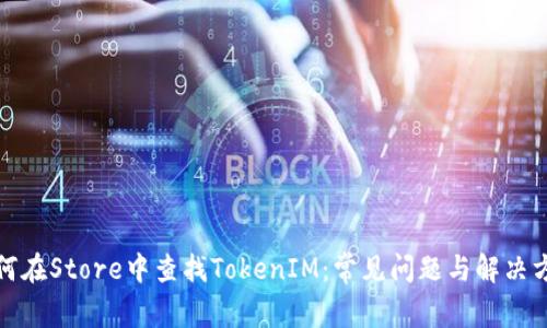 如何在Store中查找TokenIM：常见问题与解决方案