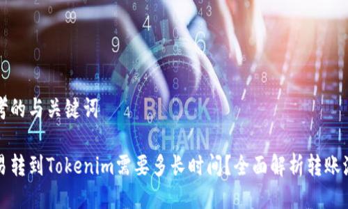 思考的与关键词

欧易转到Tokenim需要多长时间？全面解析转账流程