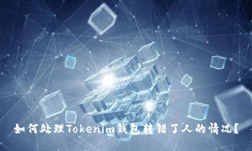 如何处理Tokenim钱包转错了人的情况？