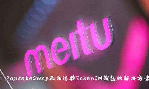 : PancakeSwap无法连接TokenIM钱包的解决方案