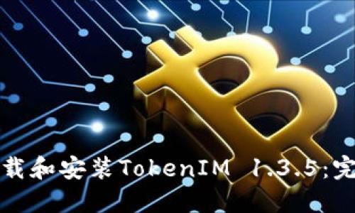 如何下载和安装TokenIM 1.3.5：完整指南