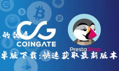 思考一个且的优质

Tokenim安卓版下载：快速获取最新版本与使用技巧