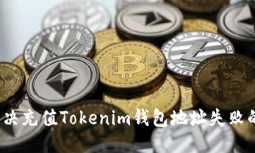 优质  
如何解决充值Tokenim钱包地址失败的问题？
