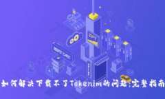 如何解决下载不了Tokenim的问题：完整指南