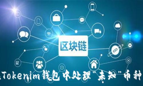   
如何在Tokenim钱包中处理“未知”币种的问题