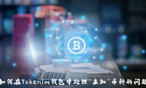   
如何在Tokenim钱包中处理“未知”币种的问题