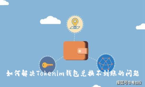 如何解决Tokenim钱包兑换不到账的问题