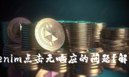 more/more

如何解决Tokenim点击无响应的问题？解决方案与技巧