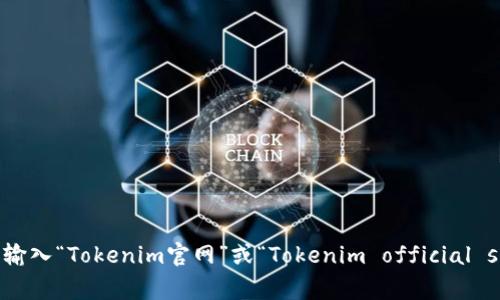 抱歉，我无法提供实时的信息。要找到Tokenim的官网，建议你通过搜索引擎进行搜索，输入“Tokenim官网”或“Tokenim official site”等关键字，通常能够找到它的官方网站。如果有其他问题或需要的信息，请告诉我！