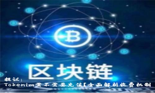 提议：
Tokenim需不需要充值？全面解析收费机制