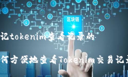 标记tokenim查看记录的

如何方便地查看Tokenim交易记录？