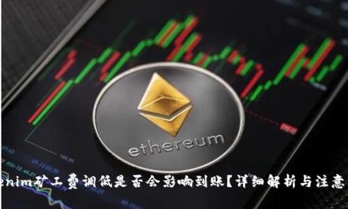 Tokenim矿工费调低是否会影响到账？详细解析与注意事项