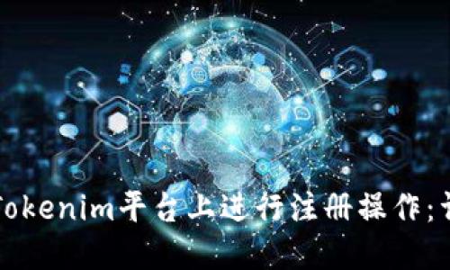 如何在Tokenim平台上进行注册操作：详尽指南