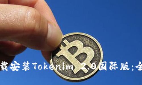 如何下载安装Tokenim 2.0国际版：全面指南