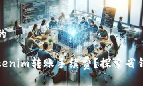 思考一个且的

如何降低Tokenim转账手续费？探索省钱技巧与策略