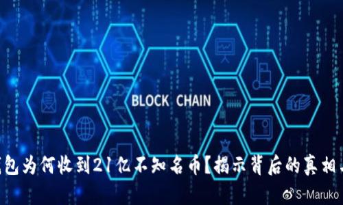 Tokenim钱包为何收到21亿不知名币？揭示背后的真相与潜在风险