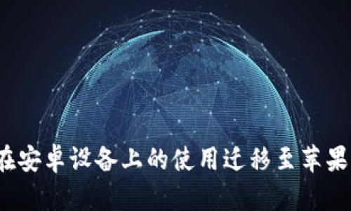 如何将Tokenim在安卓设备上的使用迁移至苹果设备：一步步指南