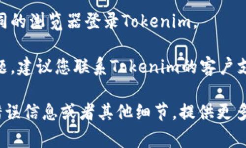 很抱歉，我无法提供关于特定网站或服务的实时技术支持。但是，如果您在使用Tokenim时遇到登录问题，可以尝试以下几个常见的解决方法：

1. **检查网络连接**：确保您的设备连接到互联网。有时候网络问题可能导致您无法登录。

2. **确认账户信息**：请仔细检查您输入的用户名和密码，确保没有输入错误。

3. **重置密码**：如果您忘记了密码，可以使用Tokenim提供的“忘记密码”功能，通过验证电子邮件或手机号码来重设密码。

4. **浏览器问题**：尝试清除浏览器缓存或者使用不同的浏览器登录Tokenim。

5. **联系客服支持**：如果以上步骤还是无法解决问题，建议您联系Tokenim的客户支持团队，他们能提供更专业的帮助。

希望这些建议能够帮助您解决登录问题！如果有具体错误信息或者其他细节，提供更多信息可能有助于找到解决方案。