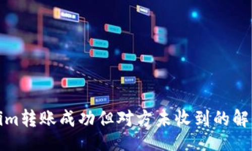 且的:
Tokenim转账成功但对方未收到的解决方案