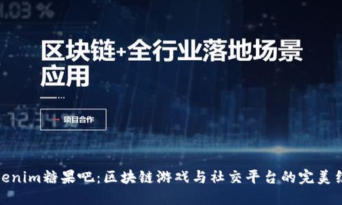 Tokenim糖果吧：区块链游戏与社交平台的完美结合