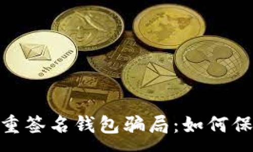 :
揭露Tokenim多重签名钱包骗局：如何保护您的数字资产