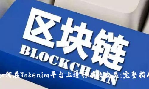 如何在Tokenim平台上进行有效交易：完整指南