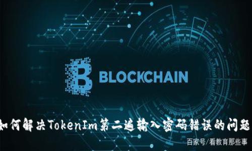 如何解决TokenIm第二遍输入密码错误的问题?