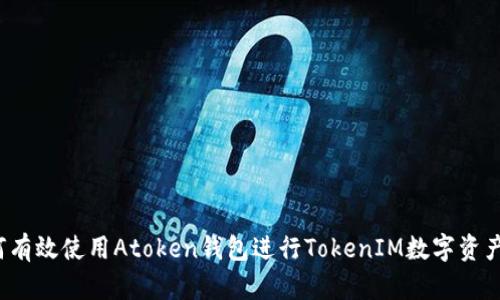  如何有效使用Atoken钱包进行TokenIM数字资产管理