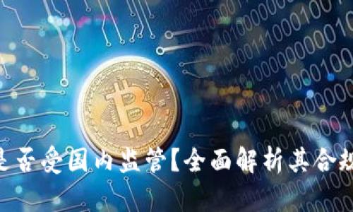 Tokenim是否受国内监管？全面解析其合规性与前景