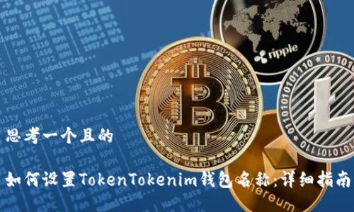 思考一个且的

如何设置TokenTokenim钱包名称：详细指南