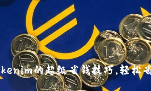 掌握Tokenim的超级省钱技巧，轻松省下百元