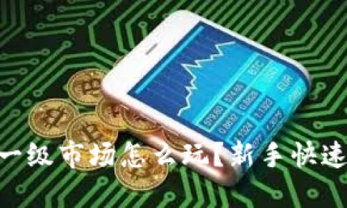 Tokenim一级市场怎么玩？新手快速入门指南